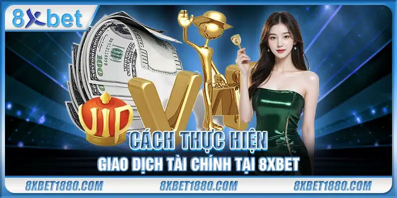 Cách thực hiện giao dịch tài chính tại 8xbet